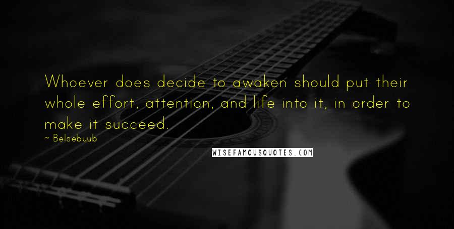 Belsebuub Quotes: Whoever does decide to awaken should put their whole effort, attention, and life into it, in order to make it succeed.
