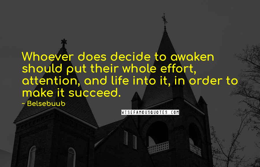 Belsebuub Quotes: Whoever does decide to awaken should put their whole effort, attention, and life into it, in order to make it succeed.
