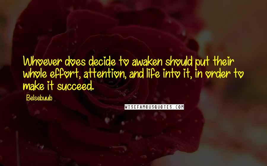 Belsebuub Quotes: Whoever does decide to awaken should put their whole effort, attention, and life into it, in order to make it succeed.