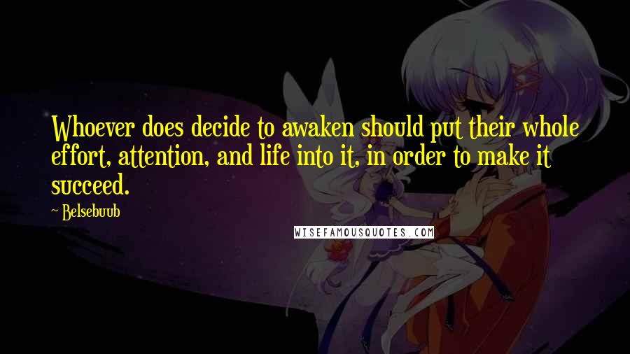 Belsebuub Quotes: Whoever does decide to awaken should put their whole effort, attention, and life into it, in order to make it succeed.