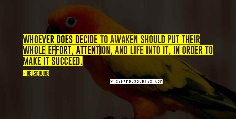 Belsebuub Quotes: Whoever does decide to awaken should put their whole effort, attention, and life into it, in order to make it succeed.