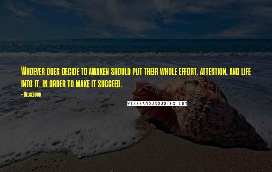 Belsebuub Quotes: Whoever does decide to awaken should put their whole effort, attention, and life into it, in order to make it succeed.