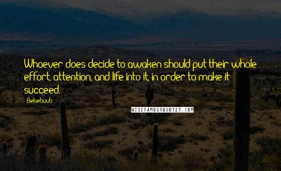 Belsebuub Quotes: Whoever does decide to awaken should put their whole effort, attention, and life into it, in order to make it succeed.