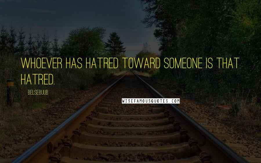 Belsebuub Quotes: Whoever has hatred toward someone is that hatred.