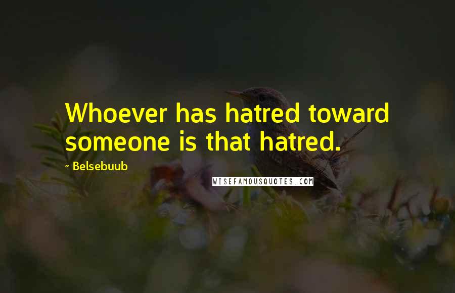 Belsebuub Quotes: Whoever has hatred toward someone is that hatred.