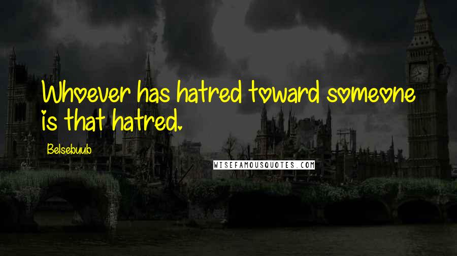 Belsebuub Quotes: Whoever has hatred toward someone is that hatred.