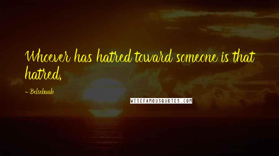 Belsebuub Quotes: Whoever has hatred toward someone is that hatred.