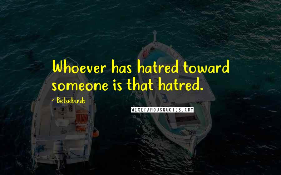 Belsebuub Quotes: Whoever has hatred toward someone is that hatred.