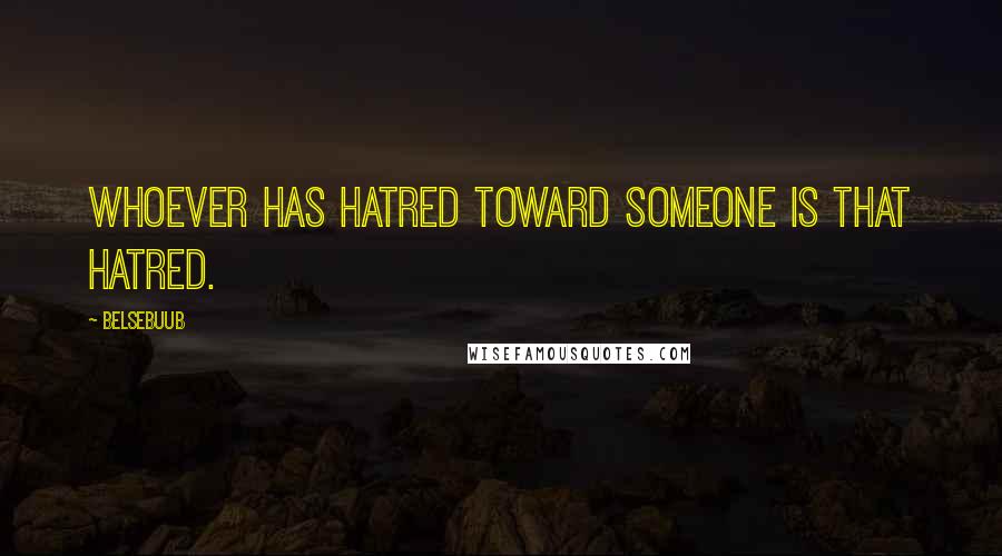 Belsebuub Quotes: Whoever has hatred toward someone is that hatred.