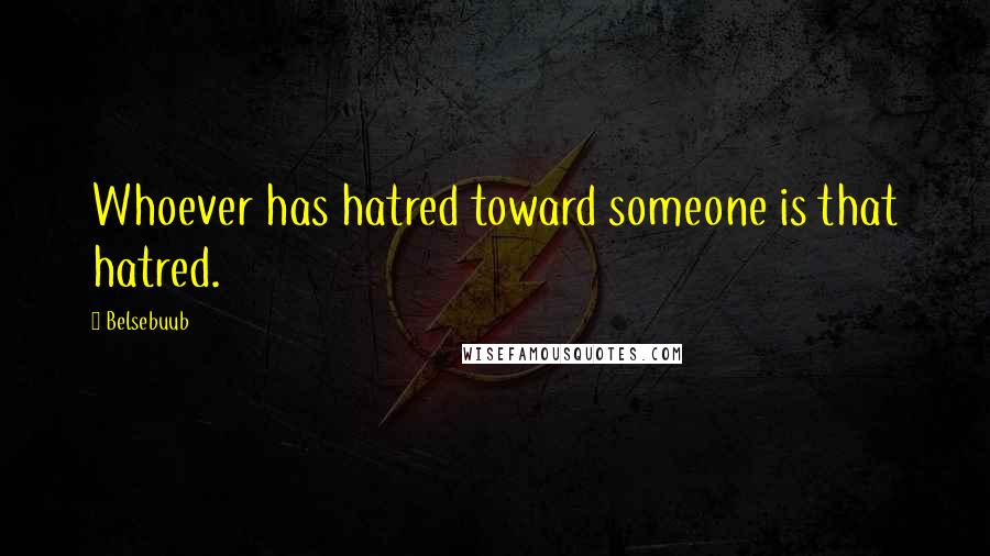 Belsebuub Quotes: Whoever has hatred toward someone is that hatred.