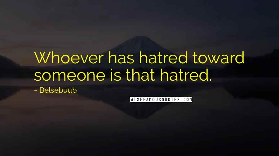 Belsebuub Quotes: Whoever has hatred toward someone is that hatred.