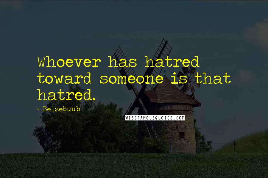 Belsebuub Quotes: Whoever has hatred toward someone is that hatred.