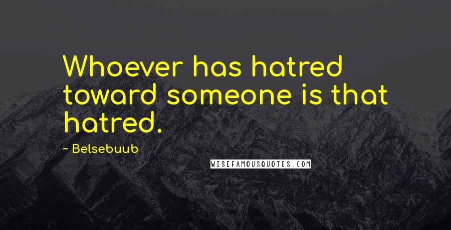 Belsebuub Quotes: Whoever has hatred toward someone is that hatred.