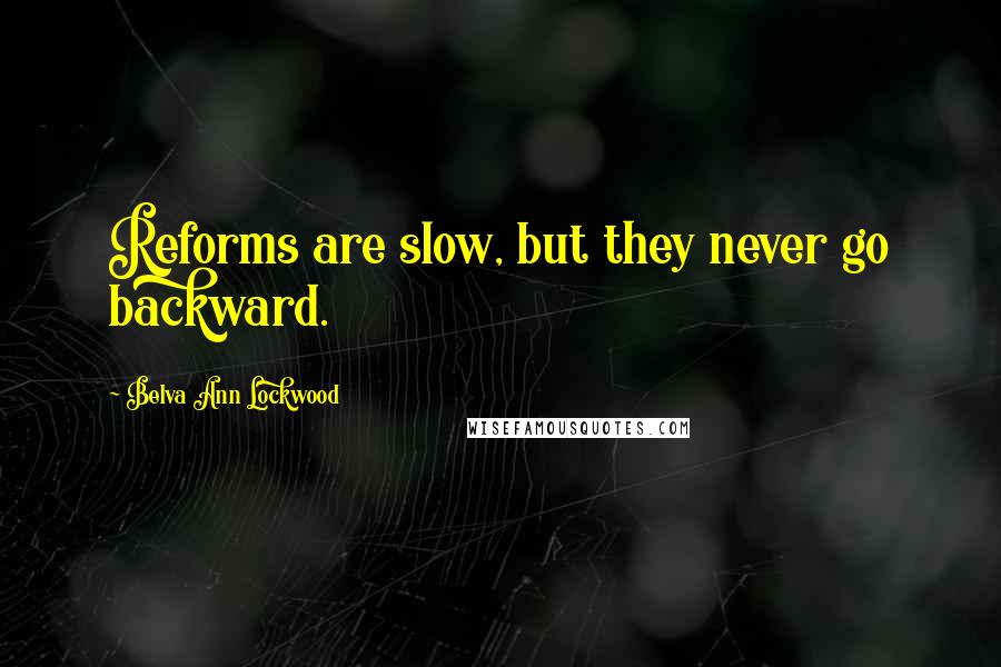 Belva Ann Lockwood Quotes: Reforms are slow, but they never go backward.