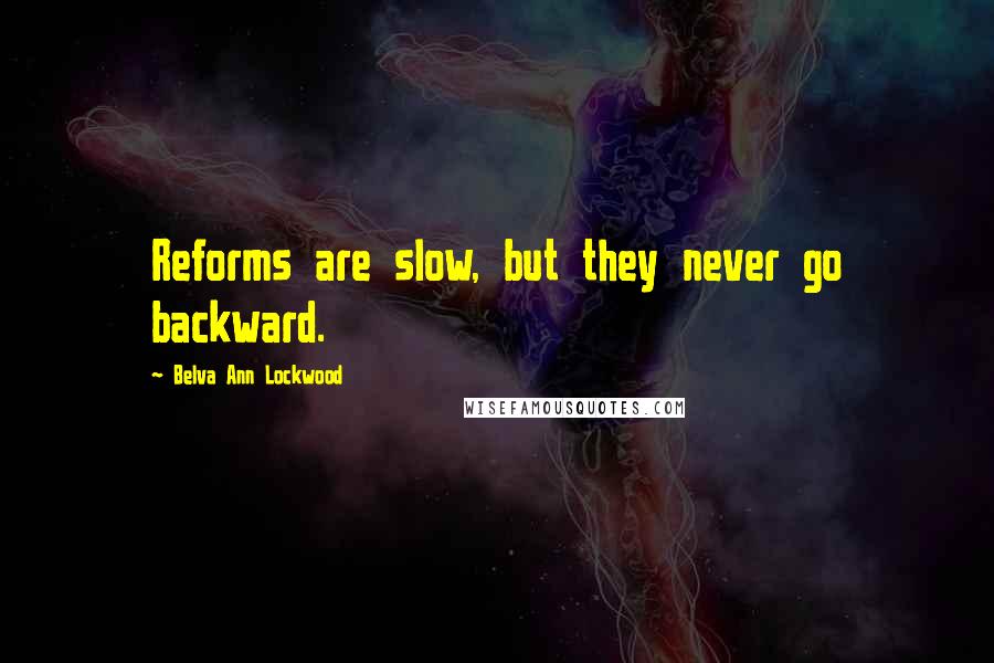 Belva Ann Lockwood Quotes: Reforms are slow, but they never go backward.
