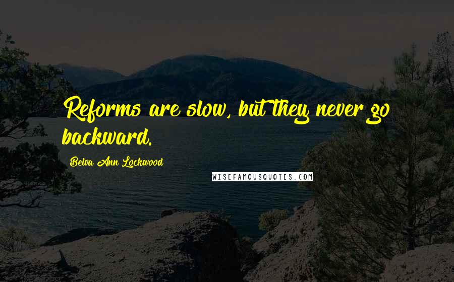 Belva Ann Lockwood Quotes: Reforms are slow, but they never go backward.