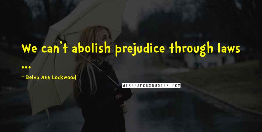 Belva Ann Lockwood Quotes: We can't abolish prejudice through laws ...