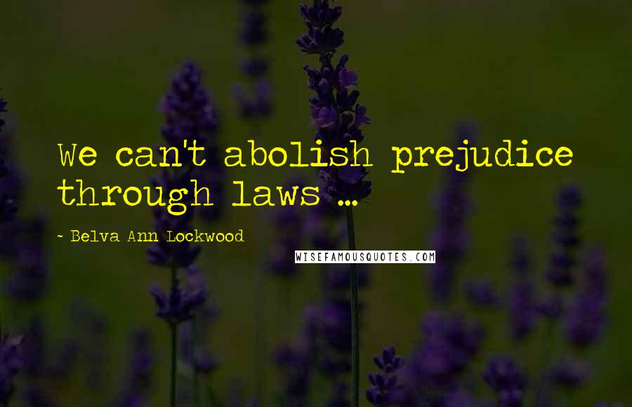 Belva Ann Lockwood Quotes: We can't abolish prejudice through laws ...