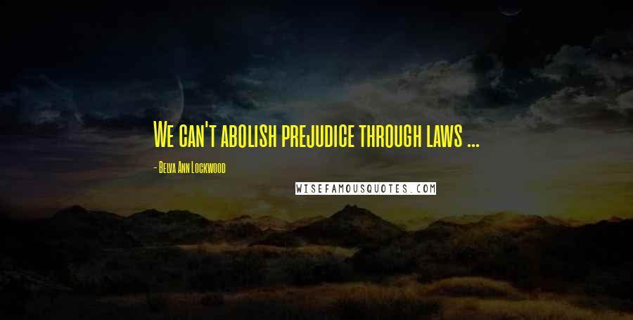 Belva Ann Lockwood Quotes: We can't abolish prejudice through laws ...