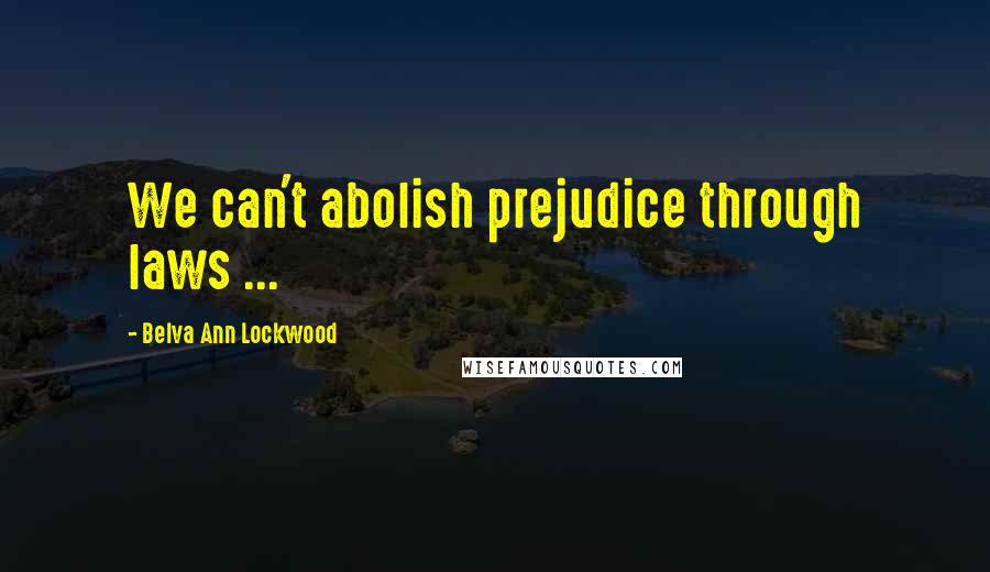 Belva Ann Lockwood Quotes: We can't abolish prejudice through laws ...