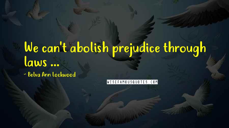 Belva Ann Lockwood Quotes: We can't abolish prejudice through laws ...