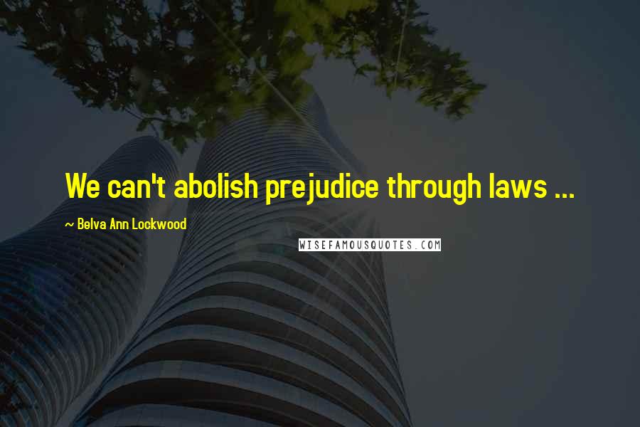 Belva Ann Lockwood Quotes: We can't abolish prejudice through laws ...