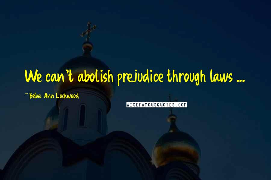 Belva Ann Lockwood Quotes: We can't abolish prejudice through laws ...