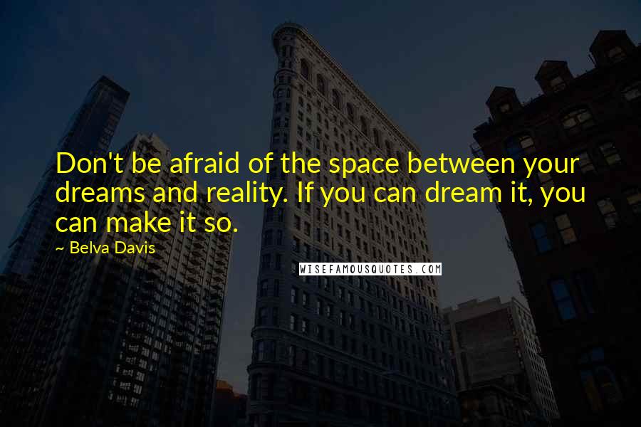 Belva Davis Quotes: Don't be afraid of the space between your dreams and reality. If you can dream it, you can make it so.