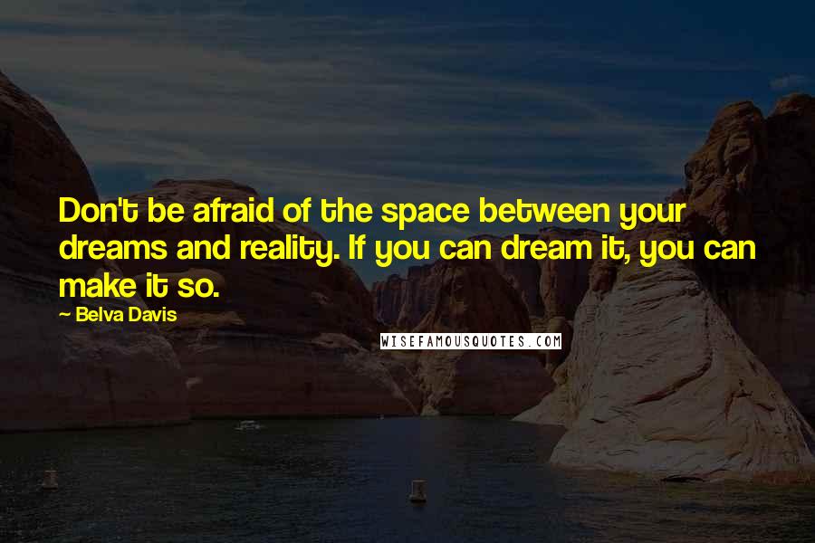 Belva Davis Quotes: Don't be afraid of the space between your dreams and reality. If you can dream it, you can make it so.