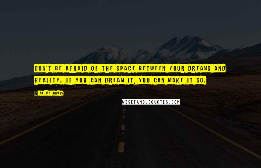 Belva Davis Quotes: Don't be afraid of the space between your dreams and reality. If you can dream it, you can make it so.