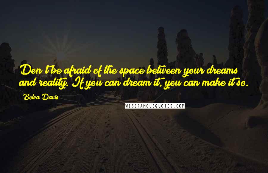 Belva Davis Quotes: Don't be afraid of the space between your dreams and reality. If you can dream it, you can make it so.