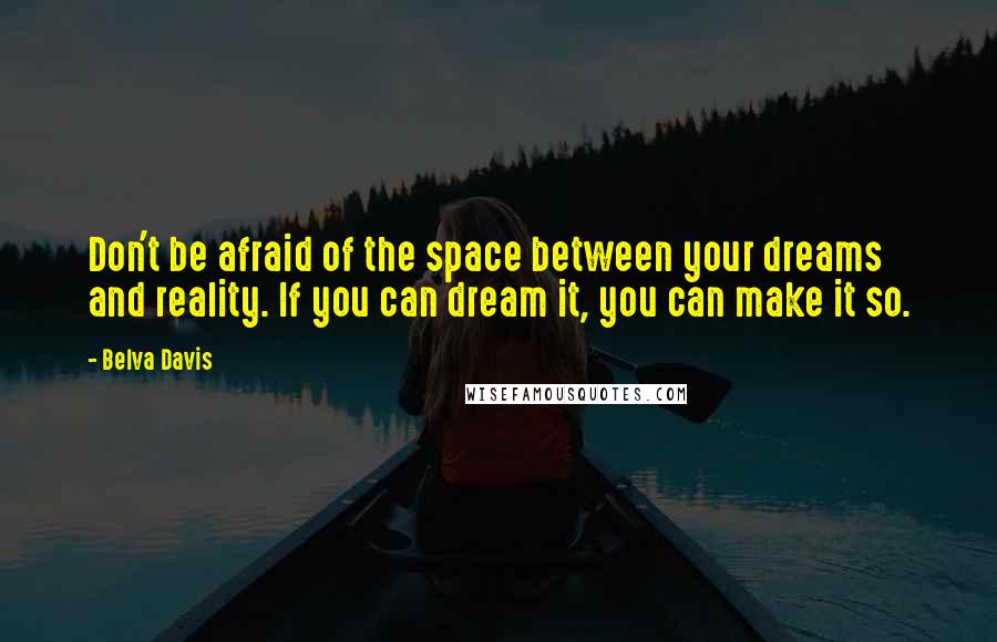 Belva Davis Quotes: Don't be afraid of the space between your dreams and reality. If you can dream it, you can make it so.