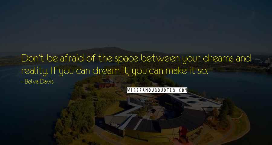 Belva Davis Quotes: Don't be afraid of the space between your dreams and reality. If you can dream it, you can make it so.