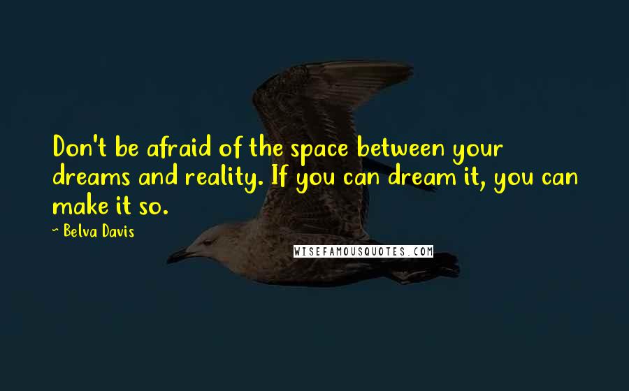 Belva Davis Quotes: Don't be afraid of the space between your dreams and reality. If you can dream it, you can make it so.