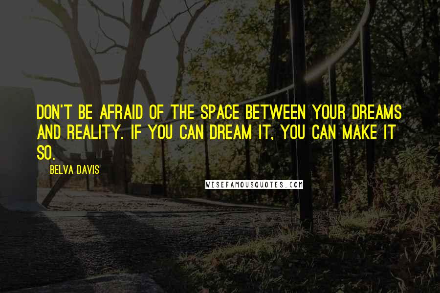 Belva Davis Quotes: Don't be afraid of the space between your dreams and reality. If you can dream it, you can make it so.