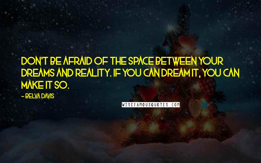 Belva Davis Quotes: Don't be afraid of the space between your dreams and reality. If you can dream it, you can make it so.