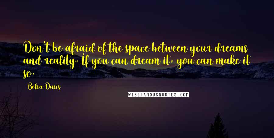 Belva Davis Quotes: Don't be afraid of the space between your dreams and reality. If you can dream it, you can make it so.