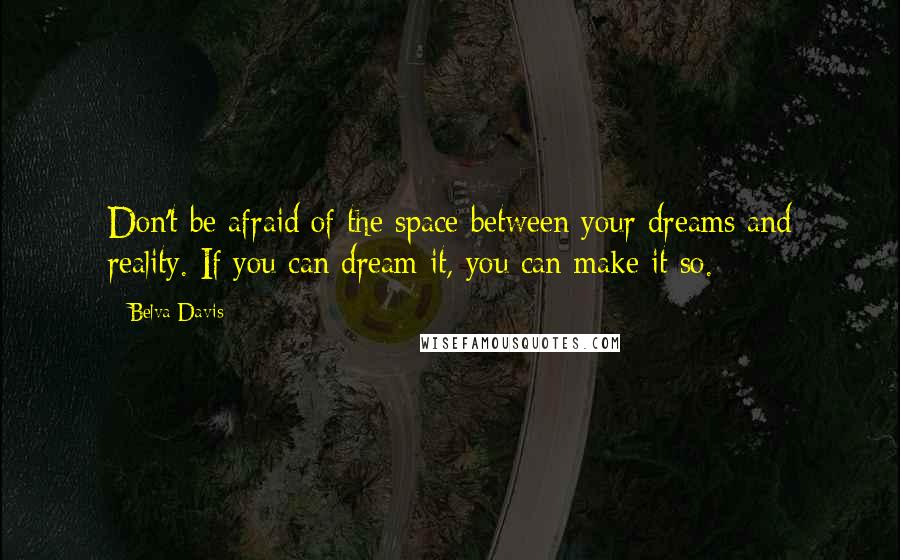 Belva Davis Quotes: Don't be afraid of the space between your dreams and reality. If you can dream it, you can make it so.