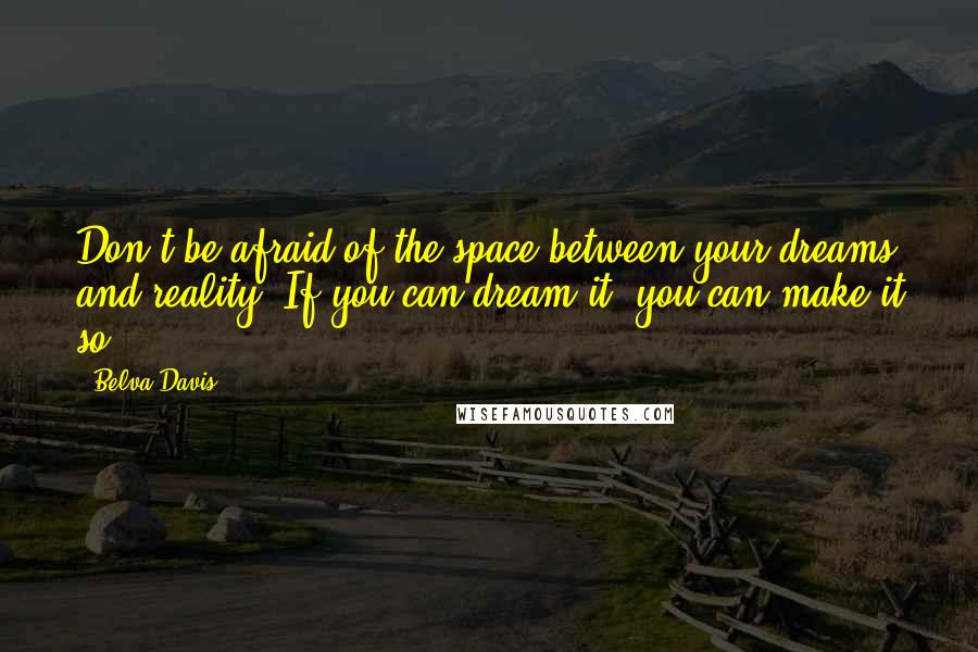 Belva Davis Quotes: Don't be afraid of the space between your dreams and reality. If you can dream it, you can make it so.