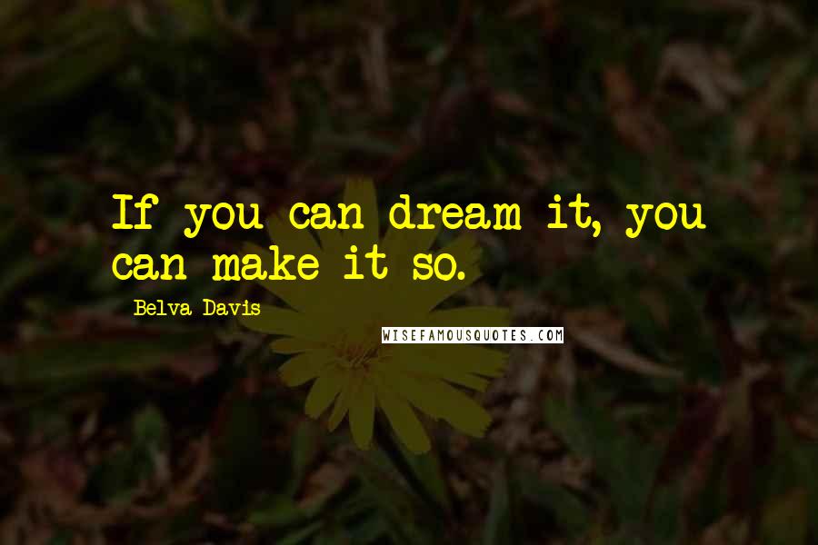 Belva Davis Quotes: If you can dream it, you can make it so.