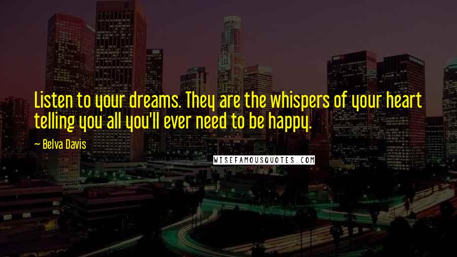 Belva Davis Quotes: Listen to your dreams. They are the whispers of your heart telling you all you'll ever need to be happy.