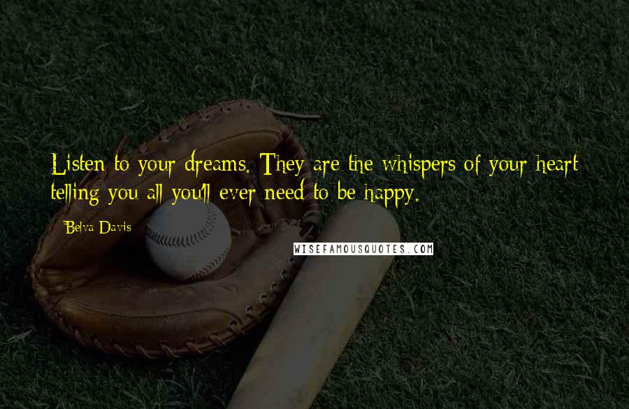 Belva Davis Quotes: Listen to your dreams. They are the whispers of your heart telling you all you'll ever need to be happy.