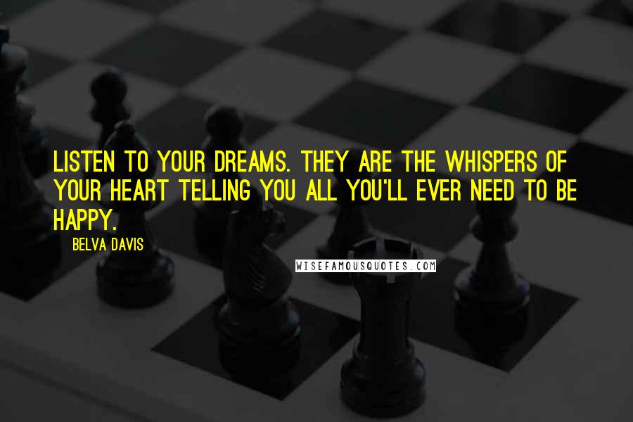 Belva Davis Quotes: Listen to your dreams. They are the whispers of your heart telling you all you'll ever need to be happy.