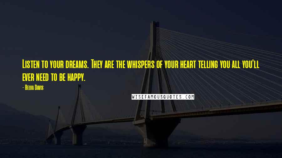 Belva Davis Quotes: Listen to your dreams. They are the whispers of your heart telling you all you'll ever need to be happy.