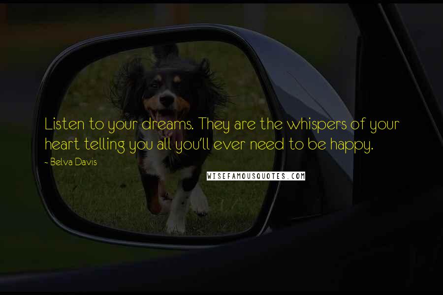 Belva Davis Quotes: Listen to your dreams. They are the whispers of your heart telling you all you'll ever need to be happy.