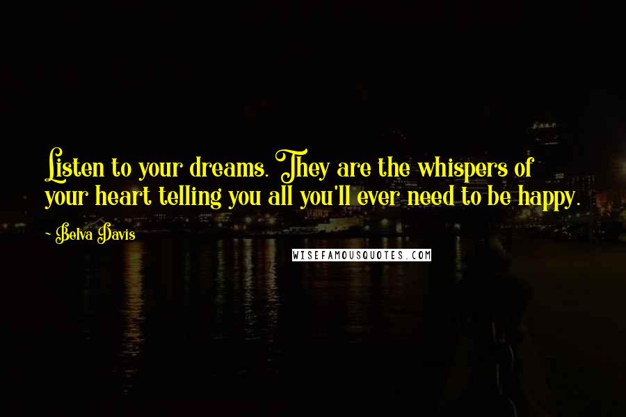 Belva Davis Quotes: Listen to your dreams. They are the whispers of your heart telling you all you'll ever need to be happy.