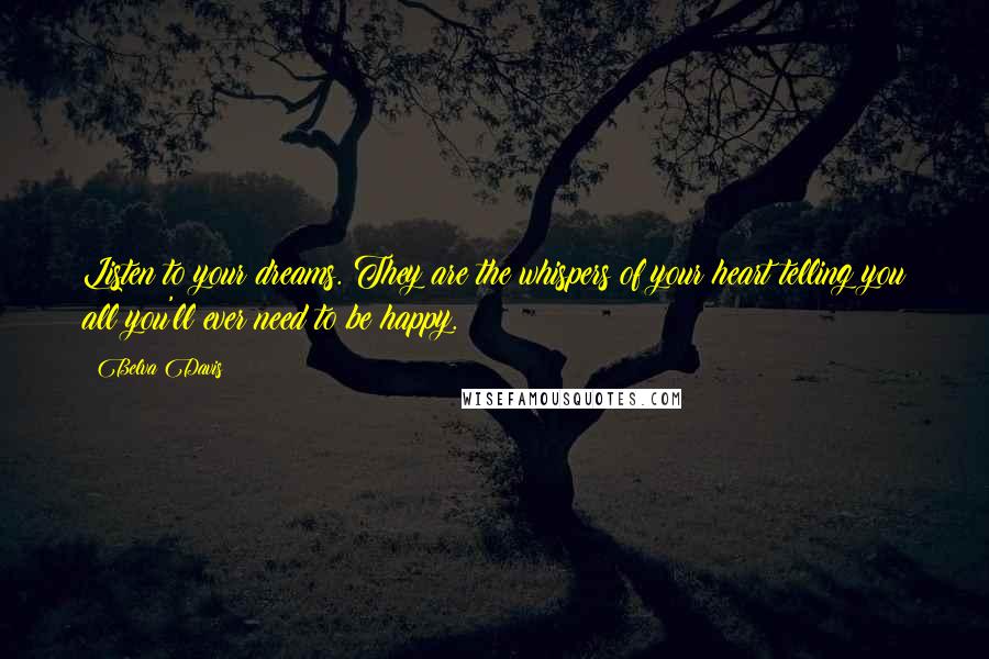 Belva Davis Quotes: Listen to your dreams. They are the whispers of your heart telling you all you'll ever need to be happy.