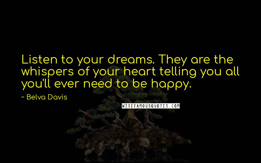 Belva Davis Quotes: Listen to your dreams. They are the whispers of your heart telling you all you'll ever need to be happy.