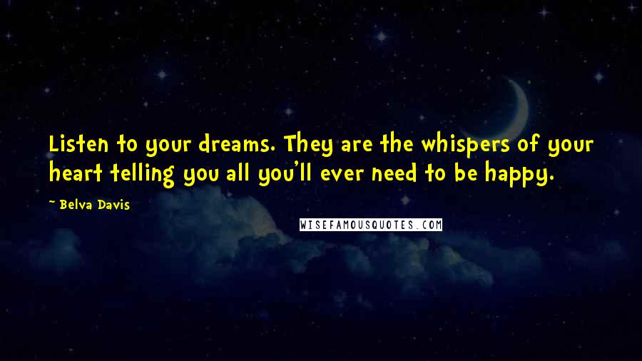 Belva Davis Quotes: Listen to your dreams. They are the whispers of your heart telling you all you'll ever need to be happy.