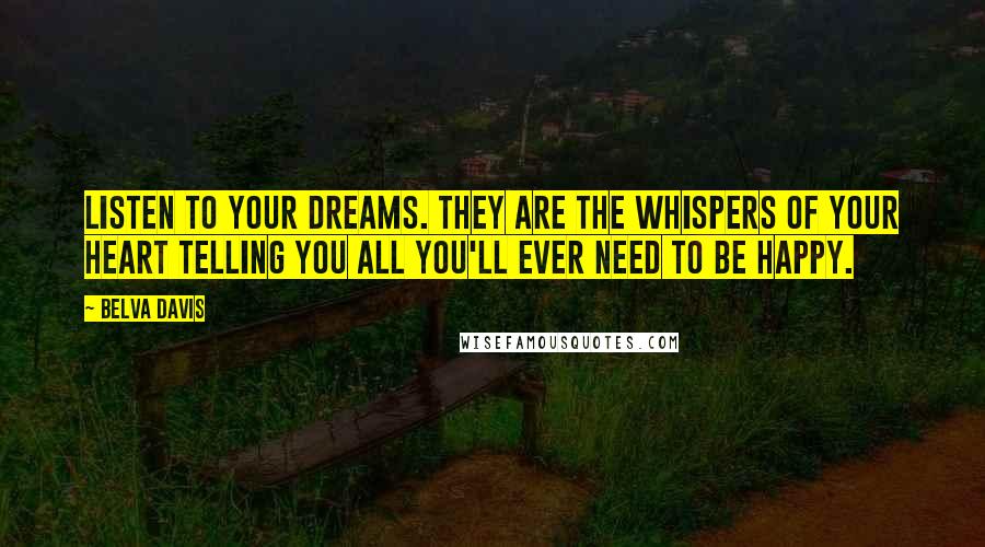 Belva Davis Quotes: Listen to your dreams. They are the whispers of your heart telling you all you'll ever need to be happy.